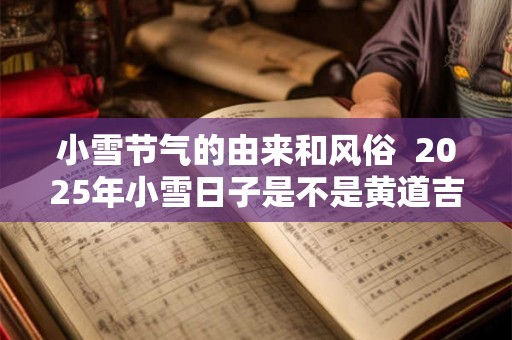 小雪节气的由来和风俗  2025年小雪日子是不是黄道吉日