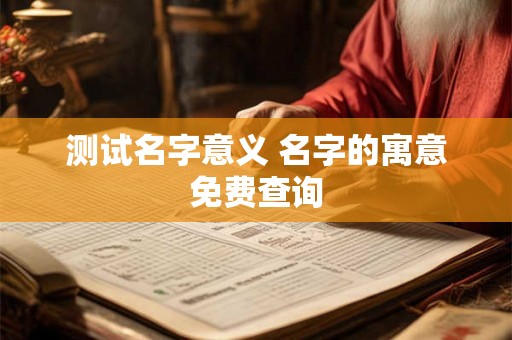 测试名字意义 名字的寓意免费查询 测试名字意义 名字的寓意免费查询