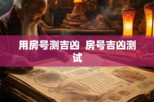 用房号测吉凶  房号吉凶测试