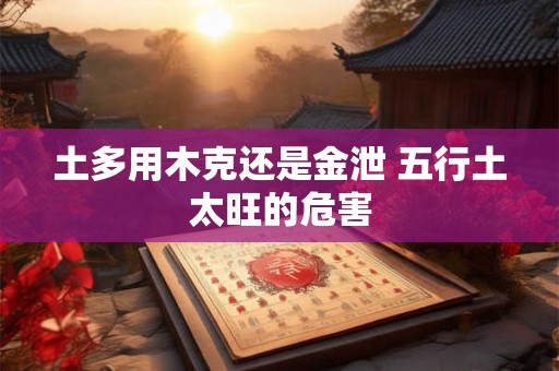 土多用木克还是金泄 五行土太旺的危害