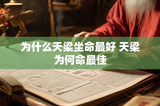 为什么天梁坐命最好 天梁为何命最佳 为什么天梁坐命最好 天梁为何命最佳