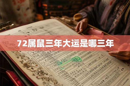 72属鼠三年大运是哪三年 72属鼠三年大运是哪三年