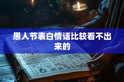 愚人节表白情话比较看不出来的 愚人节表白情话比较看不出来的