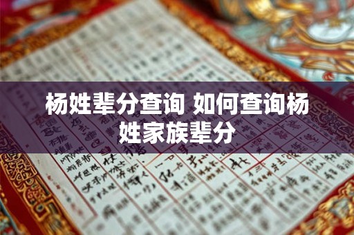 杨姓辈分查询 如何查询杨姓家族辈分 杨姓辈分查询 如何查询杨姓家族辈分