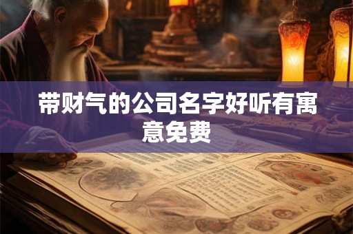 带财气的公司名字好听有寓意免费 带财气的公司名字好听有寓意免费