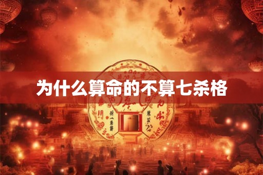 为什么算命的不算七杀格 为什么算命的不算七杀格
