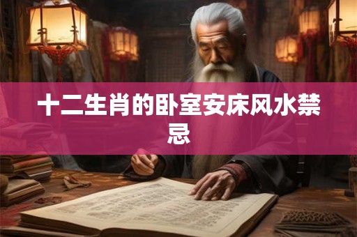 十二生肖的卧室安床风水禁忌 十二生肖的卧室安床风水禁忌