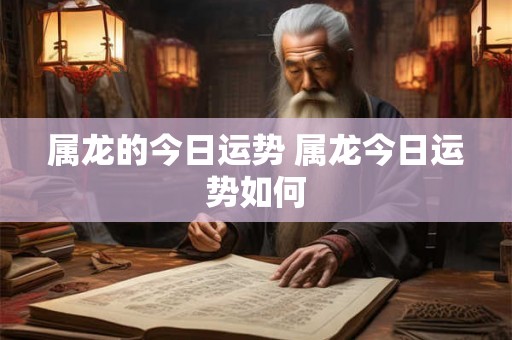 属龙的今日运势 属龙今日运势如何 属龙的今日运势 属龙今日运势如何