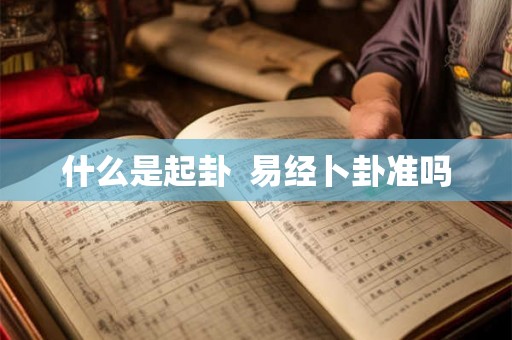 什么是起卦 易经卜卦准吗 什么是起卦 易经卜卦准吗
