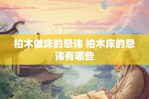 柏木做床的忌讳 柏木床的忌讳有哪些 柏木做床的忌讳 柏木床的忌讳有哪些