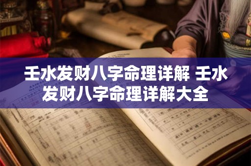 壬水发财八字命理详解 壬水发财八字命理详解大全 壬水发财八字命理详解 壬水发财八字命理详解大全