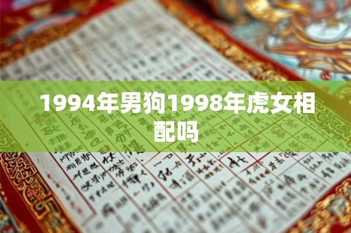 1994年男狗1998年虎女相配吗 1994年男狗1998年虎女相配吗