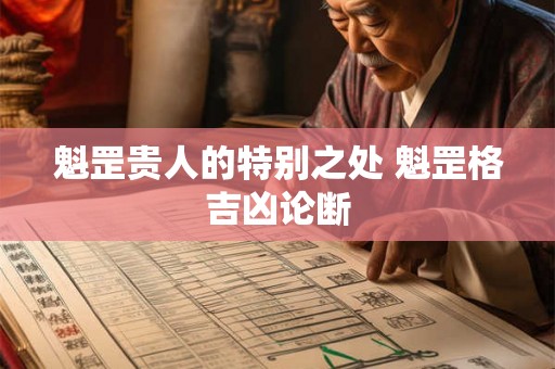 魁罡贵人的特别之处 魁罡格吉凶论断 魁罡贵人的特别之处 魁罡格吉凶论断