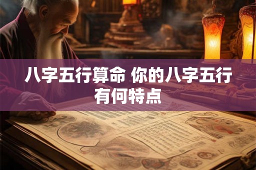 八字五行算命 你的八字五行有何特点