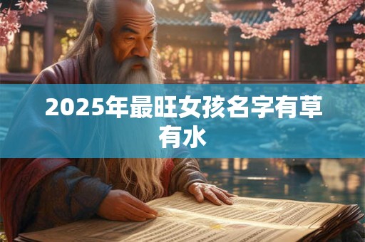 2025年最旺女孩名字有草有水 2025年最旺女孩名字有草有水