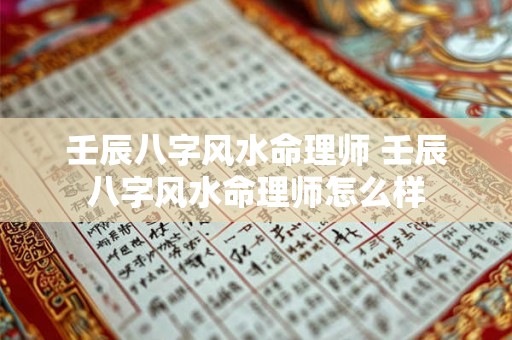 壬辰八字风水命理师 壬辰八字风水命理师怎么样 壬辰八字风水命理师 壬辰八字风水命理师怎么样