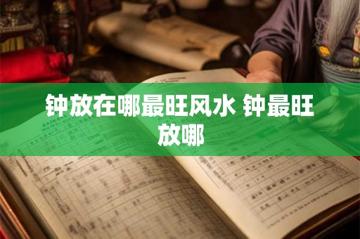 钟放在哪最旺风水 钟最旺放哪 钟放在哪最旺风水 钟最旺放哪