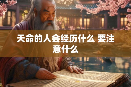 天命的人会经历什么 要注意什么 天命的人会经历什么 要注意什么