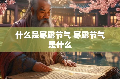 什么是寒露节气 寒露节气是什么 什么是寒露节气 寒露节气是什么