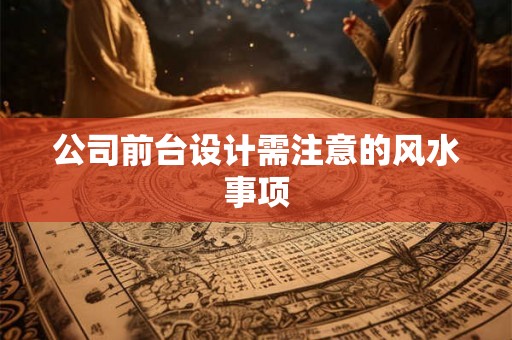 公司前台设计需注意的风水事项 公司前台设计需注意的风水事项