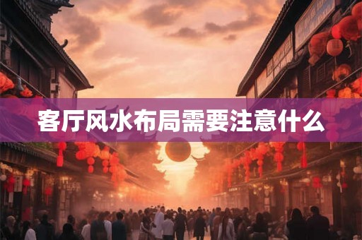 客厅风水布局需要注意什么 客厅风水布局需要注意什么
