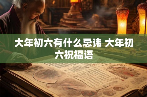大年初六有什么忌讳 大年初六祝福语 大年初六有什么忌讳 大年初六祝福语