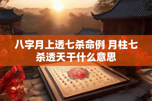 八字月上透七杀命例 月柱七杀透天干什么意思 八字月上透七杀命例 月柱七杀透天干什么意思