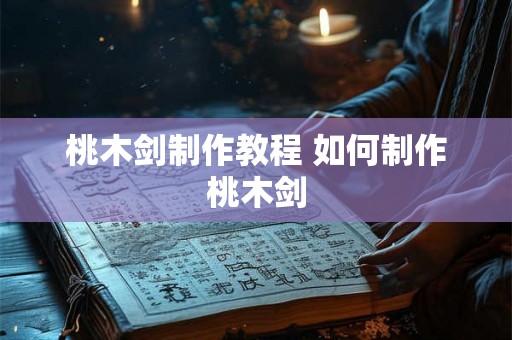 桃木剑制作教程 如何制作桃木剑 桃木剑制作教程 如何制作桃木剑