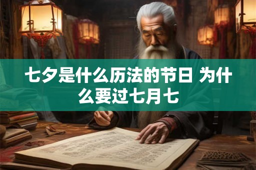 七夕是什么历法的节日 为什么要过七月七 七夕是什么历法的节日 为什么要过七月七