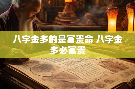 八字金多的是富贵命 八字金多必富贵 八字金多的是富贵命 八字金多必富贵