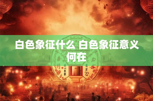 白色象征什么 白色象征意义何在