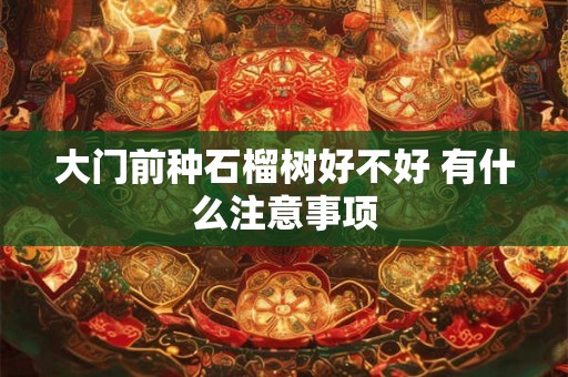 大门前种石榴树好不好 有什么注意事项 大门前种石榴树好不好 有什么注意事项