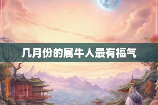 几月份的属牛人最有福气