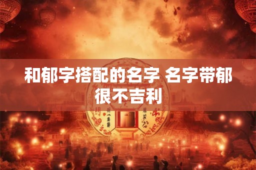 和郁字搭配的名字 名字带郁很不吉利