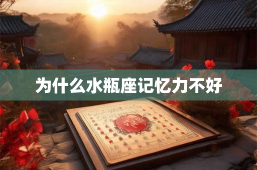为什么水瓶座记忆力不好 为什么水瓶座记忆力不好