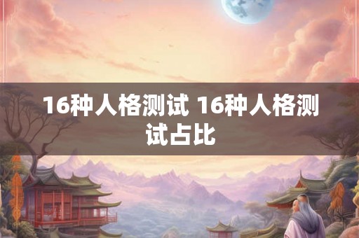 16种人格测试 16种人格测试占比 16种人格测试 16种人格测试占比