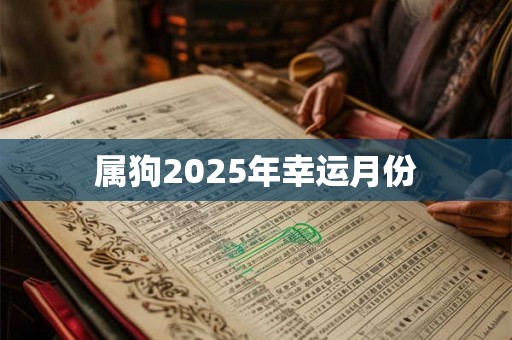 属狗2025年幸运月份 属狗2025年幸运月份