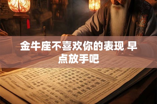 金牛座不喜欢你的表现 早点放手吧 金牛座不喜欢你的表现 早点放手吧