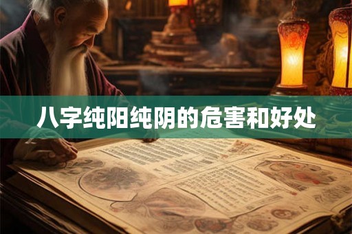 八字纯阳纯阴的危害和好处 八字纯阳纯阴的危害和好处