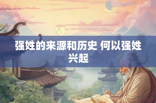 强姓的来源和历史 何以强姓兴起 强姓的来源和历史 何以强姓兴起