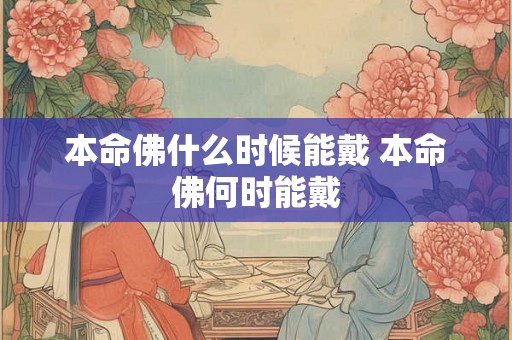 本命佛什么时候能戴 本命佛何时能戴 本命佛什么时候能戴 本命佛何时能戴