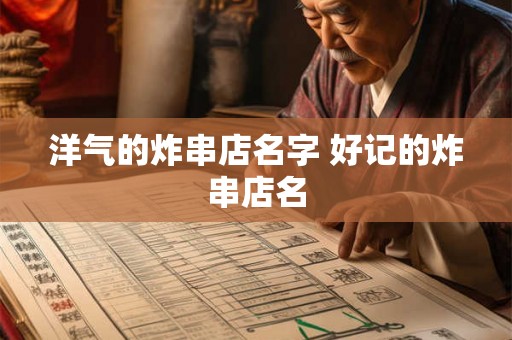 洋气的炸串店名字 好记的炸串店名
