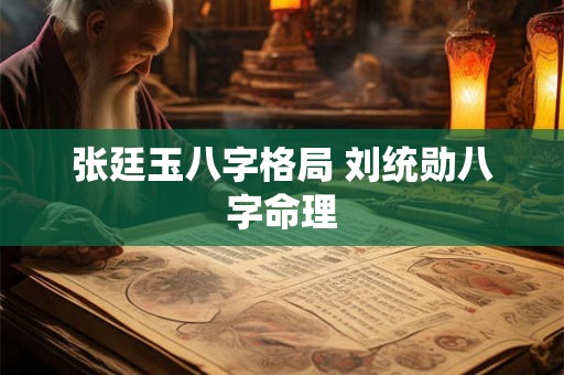 张廷玉八字格局 刘统勋八字命理 张廷玉八字格局 刘统勋八字命理