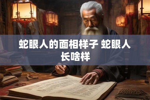 蛇眼人的面相样子 蛇眼人长啥样 蛇眼人的面相样子 蛇眼人长啥样