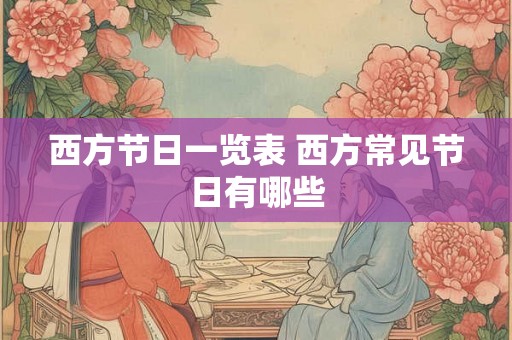 西方节日一览表 西方常见节日有哪些 西方节日一览表 西方常见节日有哪些