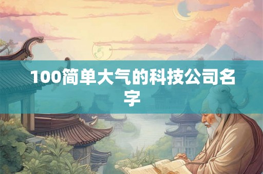 100简单大气的科技公司名字 100简单大气的科技公司名字