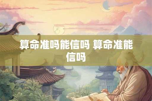 算命准吗能信吗 算命准能信吗