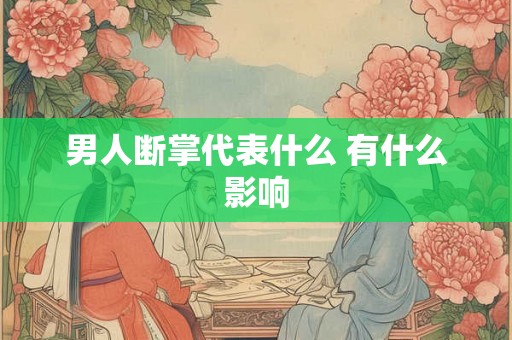男人断掌代表什么 有什么影响