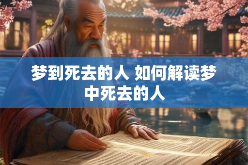 梦到死去的人 如何解读梦中死去的人 梦到死去的人 如何解读梦中死去的人
