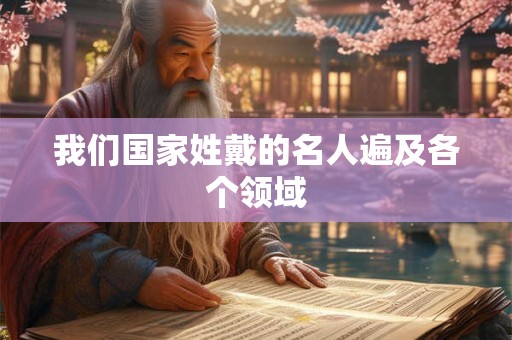 我们国家姓戴的名人遍及各个领域 我们国家姓戴的名人遍及各个领域